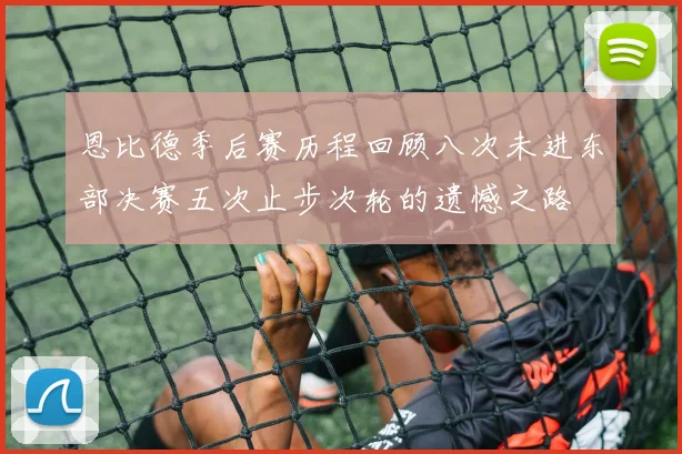 恩比德季后赛历程回顾八次未进东部决赛五次止步次轮的遗憾之路