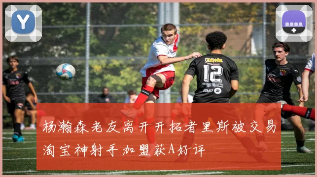 杨瀚森老友离开开拓者里斯被交易淘宝神射手加盟获A好评