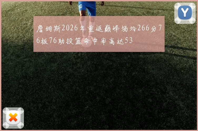 詹姆斯2026年重返巅峰场均266分76板76助投篮命中率高达53
