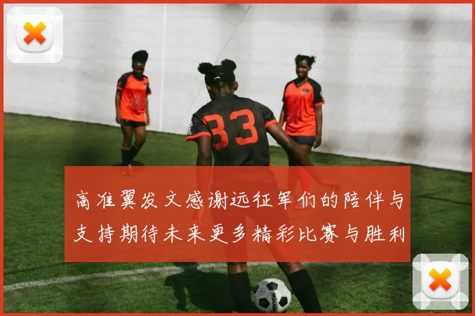 高准翼发文感谢远征军们的陪伴与支持期待未来更多精彩比赛与胜利