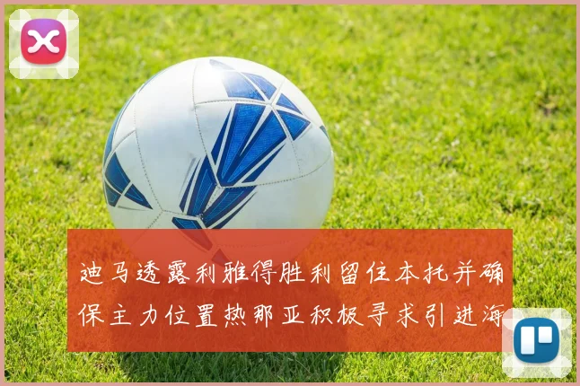 迪马透露利雅得胜利留住本托并确保主力位置热那亚积极寻求引进海因
