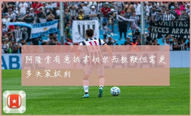 阿隆索有意执掌切尔西教鞭但需更多决策权利