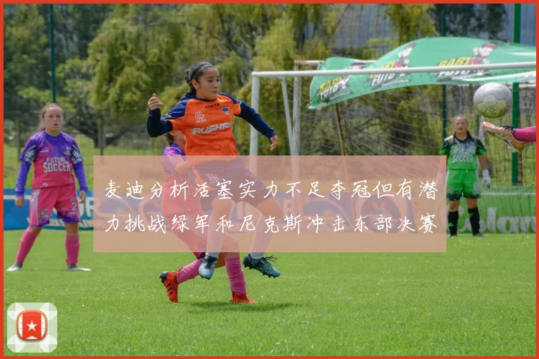 麦迪分析活塞实力不足夺冠但有潜力挑战绿军和尼克斯冲击东部决赛