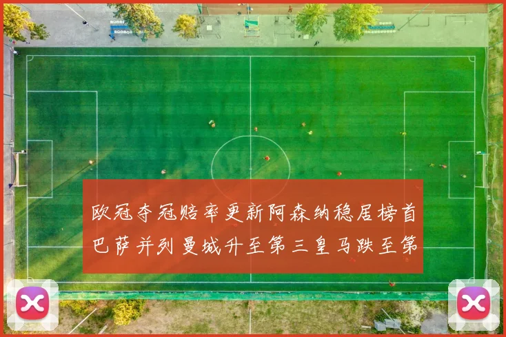 欧冠夺冠赔率更新阿森纳稳居榜首巴萨并列曼城升至第三皇马跌至第七